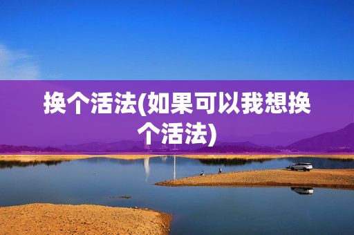 换个活法(如果可以我想换个活法)