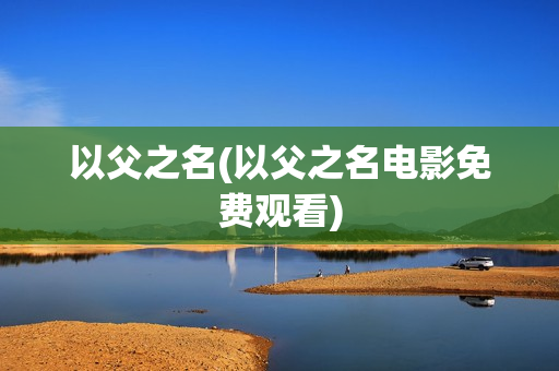 以父之名(以父之名电影免费观看)