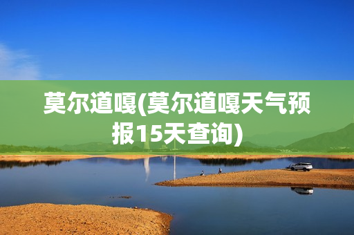 莫尔道嘎(莫尔道嘎天气预报15天查询)