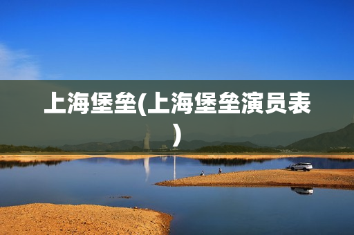 上海堡垒(上海堡垒演员表)