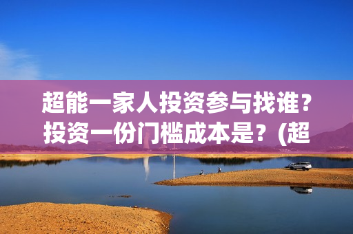 超能一家人投资参与找谁？投资一份门槛成本是？(超能一家人电影投资方)