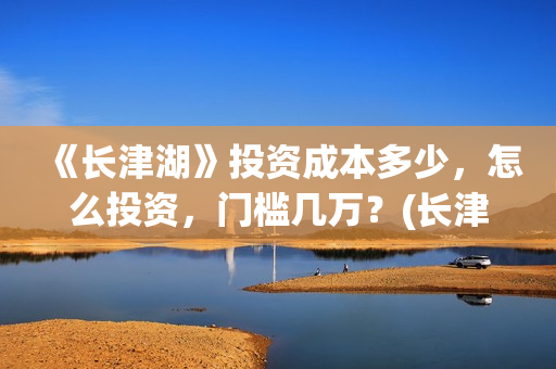 《长津湖》投资成本多少，怎么投资，门槛几万？(长津湖投资成本13亿)