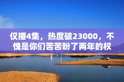 仅播4集，热度破23000，不愧是你们苦苦盼了两年的权谋剧
