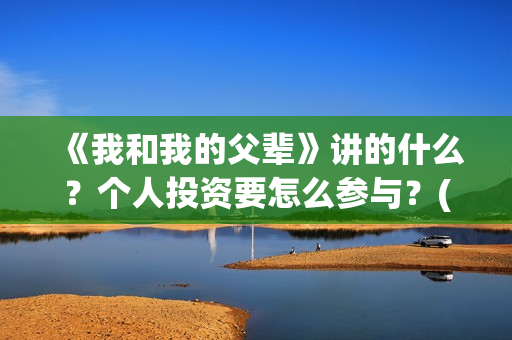 《我和我的父辈》讲的什么？个人投资要怎么参与？(我和我的父辈电影免费播放完整版观后感)