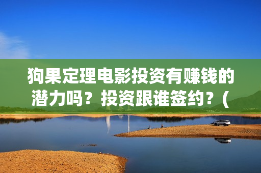 狗果定理电影投资有赚钱的潜力吗？投资跟谁签约？(狗果定理电影什么意思)