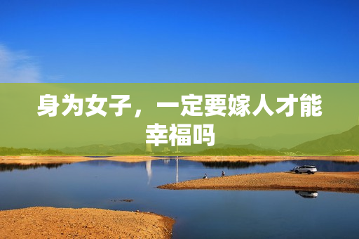 身为女子，一定要嫁人才能幸福吗