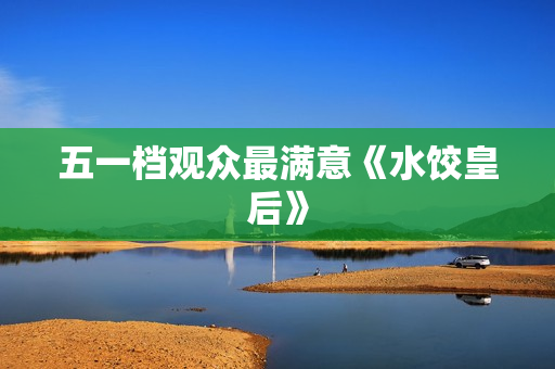五一档观众最满意《水饺皇后》