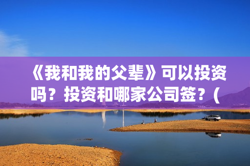 《我和我的父辈》可以投资吗？投资和哪家公司签？(《我和我的父辈》)