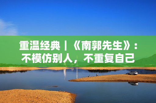 重温经典｜《南郭先生》：不模仿别人，不重复自己