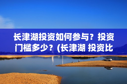 长津湖投资如何参与？投资门槛多少？(长津湖 投资比例)