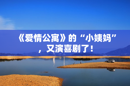 《爱情公寓》的“小姨妈”，又演喜剧了！