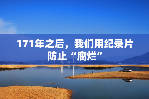 171年之后，我们用纪录片防止“腐烂”