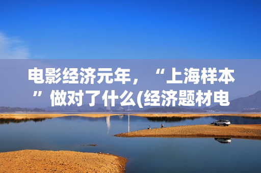 电影经济元年，“上海样本”做对了什么(经济题材电影)