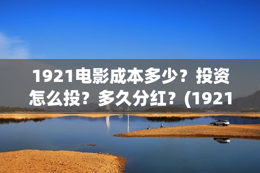 1921电影成本多少？投资怎么投？多久分红？(1921电影多少钱一张票)