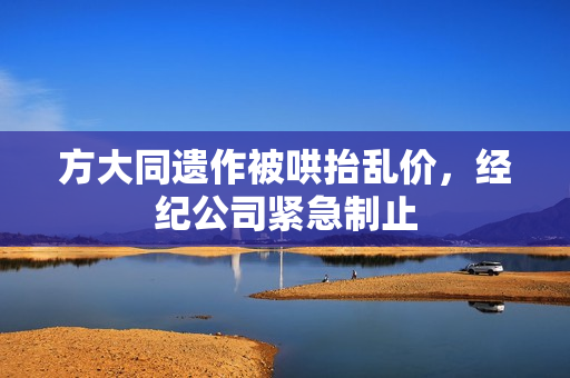 方大同遗作被哄抬乱价，经纪公司紧急制止