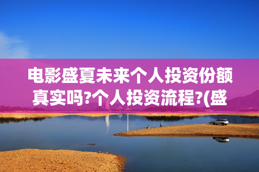 电影盛夏未来个人投资份额真实吗?个人投资流程?(盛夏未来完整版电影枪版)
