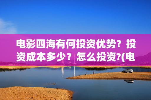 电影四海有何投资优势？投资成本多少？怎么投资?(电影四海剧情介绍)