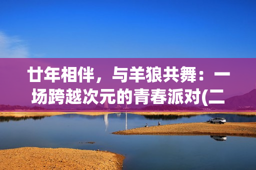 廿年相伴，与羊狼共舞：一场跨越次元的青春派对(二十年相伴)