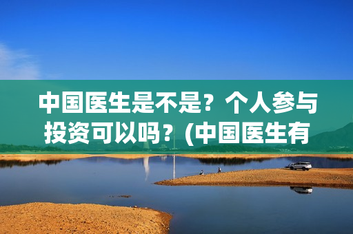 中国医生是不是？个人参与投资可以吗？(中国医生有意思吗)