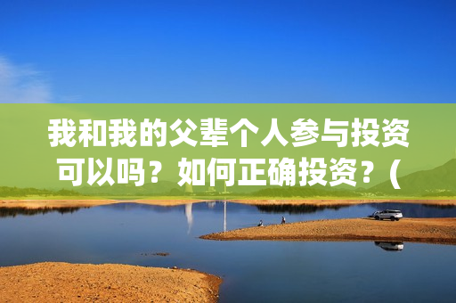我和我的父辈个人参与投资可以吗？如何正确投资？(我和我的父辈列表)
