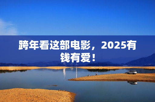 跨年看这部电影，2025有钱有爱！