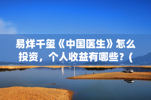 易烊千玺《中国医生》怎么投资，个人收益有哪些？(易烊千玺中戏朗诵)