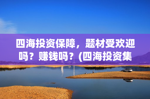四海投资保障，题材受欢迎吗？赚钱吗？(四海投资集团)