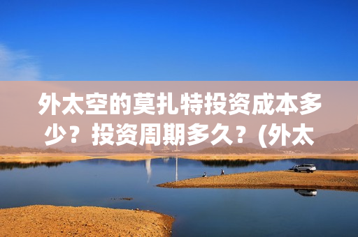 外太空的莫扎特投资成本多少？投资周期多久？(外太空的莫扎特 电影)