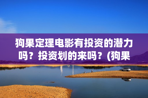 狗果定理电影有投资的潜力吗？投资划的来吗？(狗果定理电影预测票房)