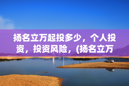 扬名立万起投多少，个人投资，投资风险，(扬名立万是什么)