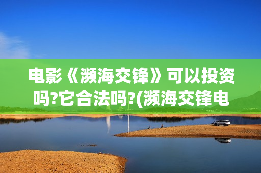 电影《濒海交锋》可以投资吗?它合法吗?(濒海交锋电影完整在线看)