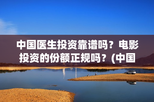 中国医生投资靠谱吗?电影投资的份额正规吗?(中国医生投资了多少钱) 中国医生投资靠谱吗?电影投资的份额正规吗?(中国医生投资了多少钱)