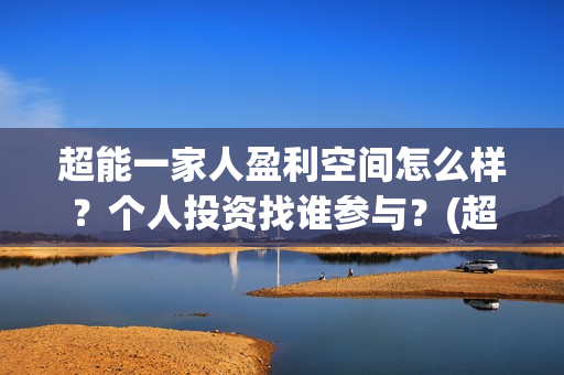 超能一家人盈利空间怎么样？个人投资找谁参与？(超能一家人 投资)