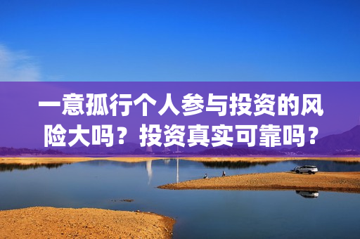 一意孤行个人参与投资的风险大吗？投资真实可靠吗？(一意孤行下一句什么接)