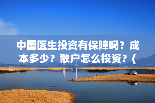 中国医生投资有保障吗?成本多少?散户怎么投资?(中国医生投资项目) 中国医生投资有保障吗?成本多少?散户怎么投资?(中国医生投资项目)