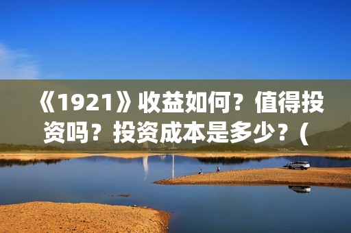 《1921》收益如何？值得投资吗？投资成本是多少？(1921!)