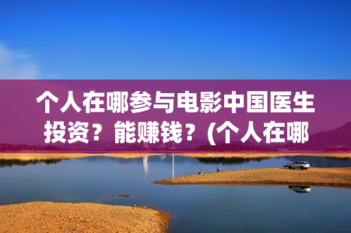 个人在哪参与电影中国医生投资？能赚钱？(个人在哪参与电焊工作)
