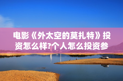 电影《外太空的莫扎特》投资怎么样?个人怎么投资参与?(外太空的所有电影)