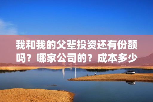 我和我的父辈投资还有份额吗？哪家公司的？成本多少？(我和我的父辈最后宣布)