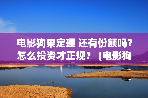 电影狗果定理 还有份额吗？怎么投资才正规？ (电影狗果定理剧情介绍)