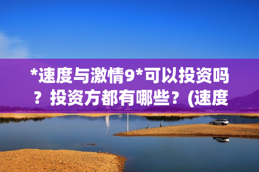 *速度与激情9*可以投资吗？投资方都有哪些？(速度与激情9 pan)