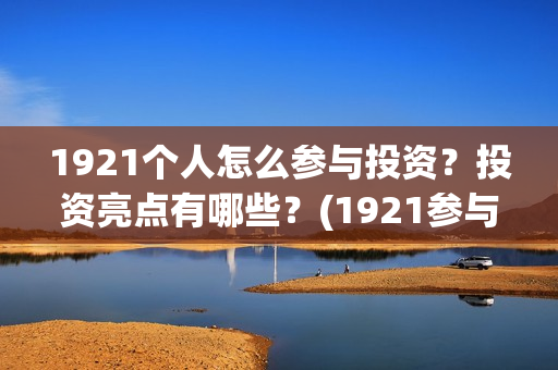 1921个人怎么参与投资？投资亮点有哪些？(1921参与人员)