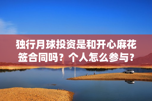 独行月球投资是和开心麻花签合同吗？个人怎么参与？成本多少？(独行月球制片人)