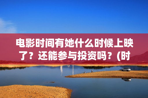 电影时间有她什么时候上映了？还能参与投资吗？(时间有吗)