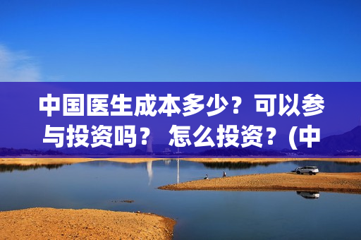 中国医生成本多少？可以参与投资吗？ 怎么投资？(中国医生价钱)