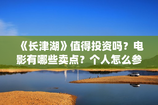 《长津湖》值得投资吗？电影有哪些卖点？个人怎么参与投资？最低参投金额是多少？(《长津湖》值得观看吗)