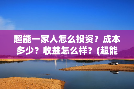 超能一家人怎么投资？成本多少？收益怎么样？(超能一家人官宣)