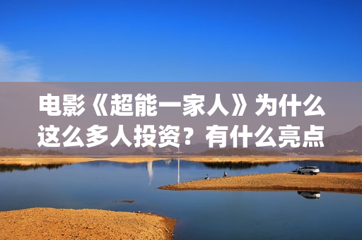 电影《超能一家人》为什么这么多人投资？有什么亮点？(超能一家人百度百科)