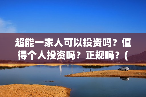 超能一家人可以投资吗?值得个人投资吗?正规吗?(超能一家人能) 超能一家人可以投资吗?值得个人投资吗?正规吗?(超能一家人能)