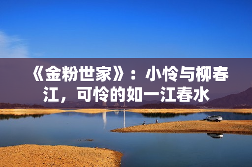 《金粉世家》：小怜与柳春江，可怜的如一江春水